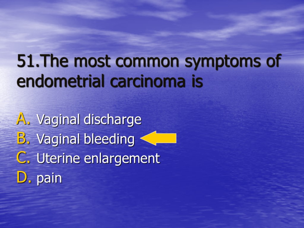 51.The most common symptoms of endometrial carcinoma is Vaginal discharge Vaginal bleeding Uterine enlargement